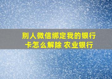 别人微信绑定我的银行卡怎么解除 农业银行